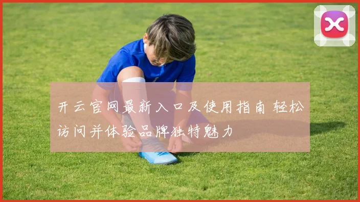 开云官网最新入口及使用指南 轻松访问并体验品牌独特魅力
