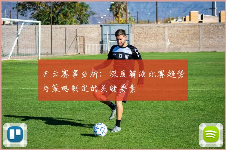 开云赛事分析：深度解读比赛趋势与策略制定的关键要素