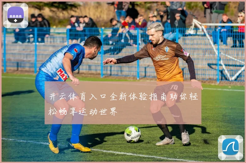 开云体育入口全新体验指南助你轻松畅享运动世界